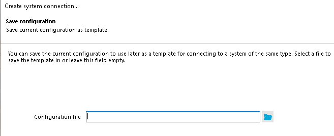 Create system connection... Save configuration Saue current configuration as template. You can saue the current configuration to use later as a template for connecting to a system of the same type. Select. a file to saue the template in or leaue this field empty. Configuration file 